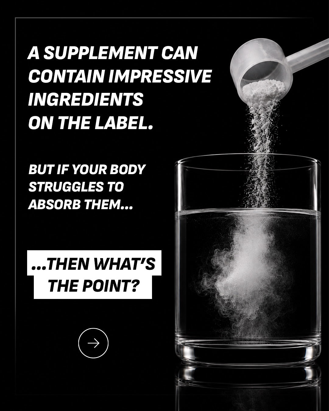 A black promotional graphic with white text stating, 'A SUPPLEMENT CAN CONTAIN IMPRESSIVE INGREDIENTS ON THE LABEL. BUT IF YOUR BODY STRUGGLES TO ABSORB THEM.